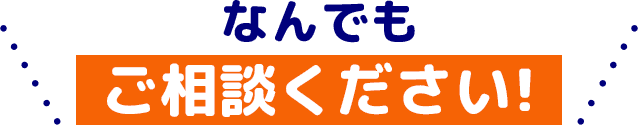 なんでもご相談ください
