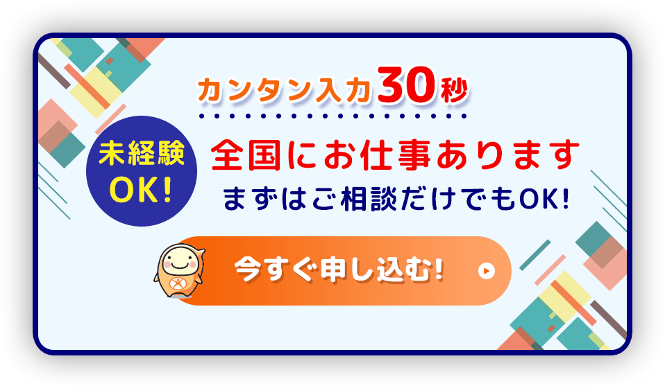 カンタン入力30秒 未経験OK! 全国にお仕事あります まずはご相談だけでもOK! 今すぐ申し込む!