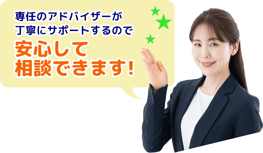 専任のアドバイザーが丁寧にサポートするので安心して相談できます!
